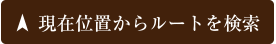 現在地からルートを検索